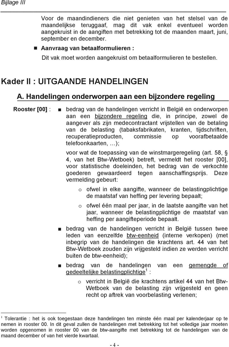 : bedrag van de handelingen verricht in België en onderworpen aan een bijzondere regeling die, in principe, zowel de aangever als zijn medecontractant vrijstellen van de betaling van de belasting