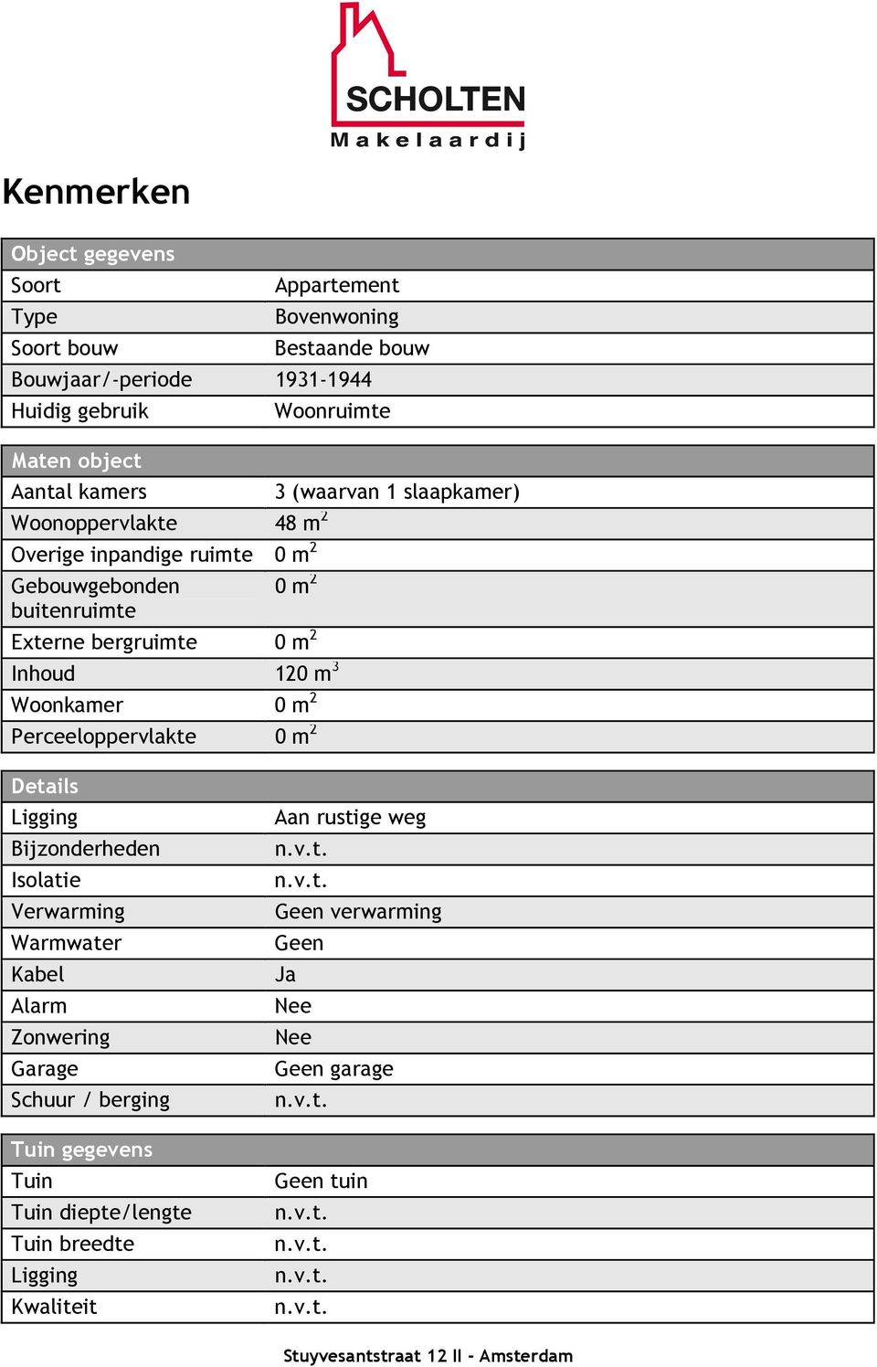 bergruimte 0 m 2 Inhoud 120 m 3 Woonkamer 0 m 2 Perceeloppervlakte 0 m 2 Details Ligging Bijzonderheden Isolatie Verwarming Warmwater Kabel Alarm