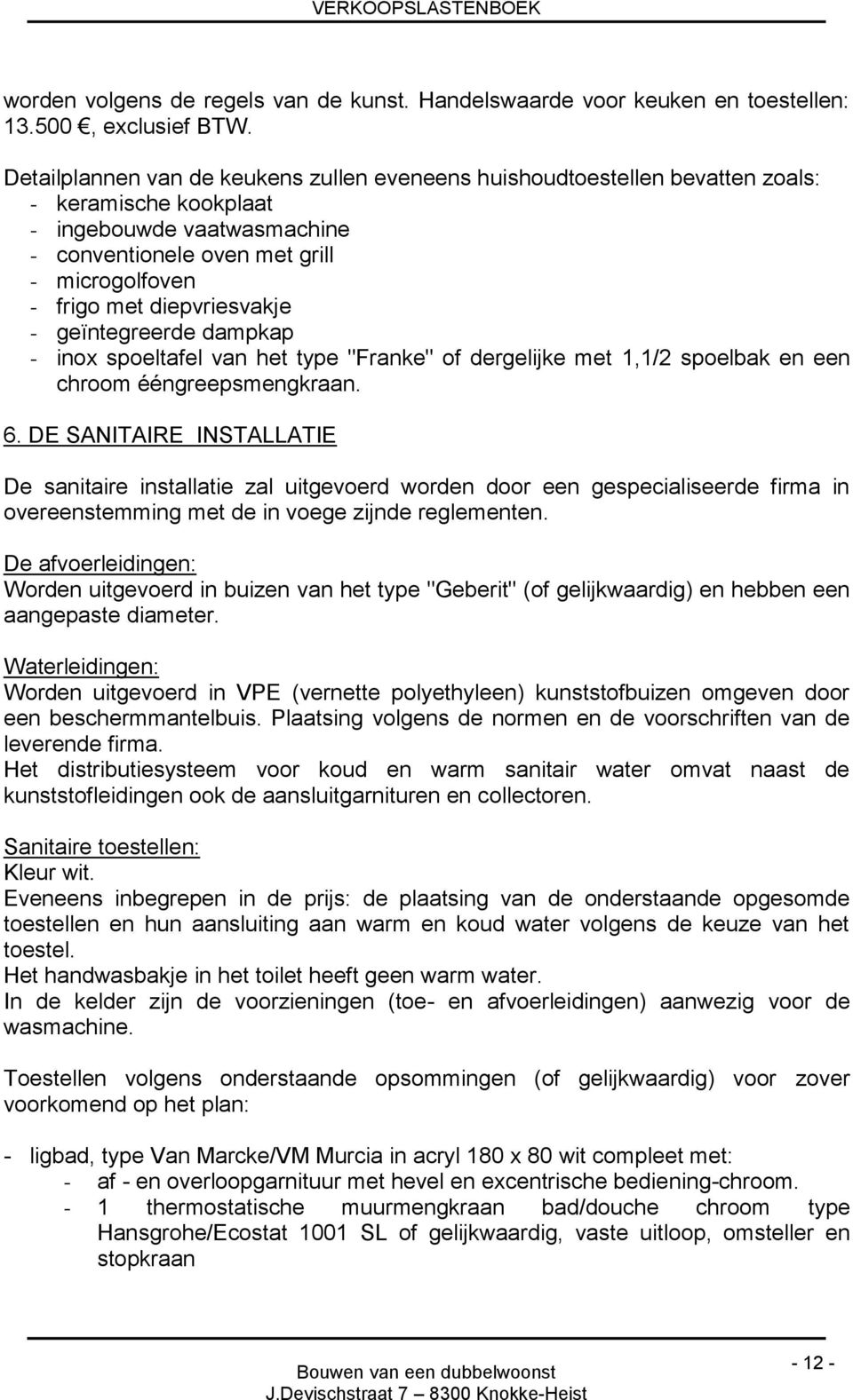 diepvriesvakje - geïntegreerde dampkap - inox spoeltafel van het type "Franke" of dergelijke met 1,1/2 spoelbak en een chroom ééngreepsmengkraan. 6.