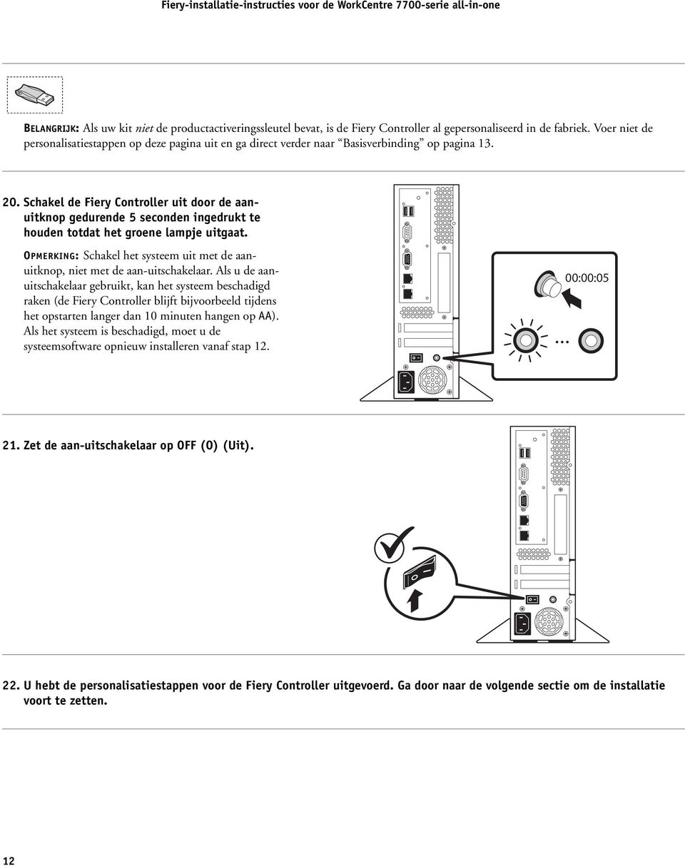 Schakel de Fiery Controller uit door de aanuitknop gedurende 5 seconden ingedrukt te houden totdat het groene lampje uitgaat.