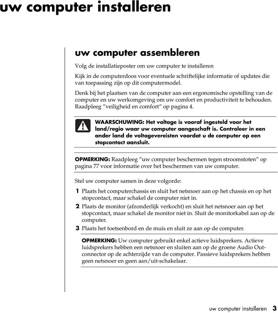 Raadpleeg veiligheid en comfort op pagina 4. WAARSCHUWING: Het voltage is vooraf ingesteld voor het land/regio waar uw computer aangeschaft is.