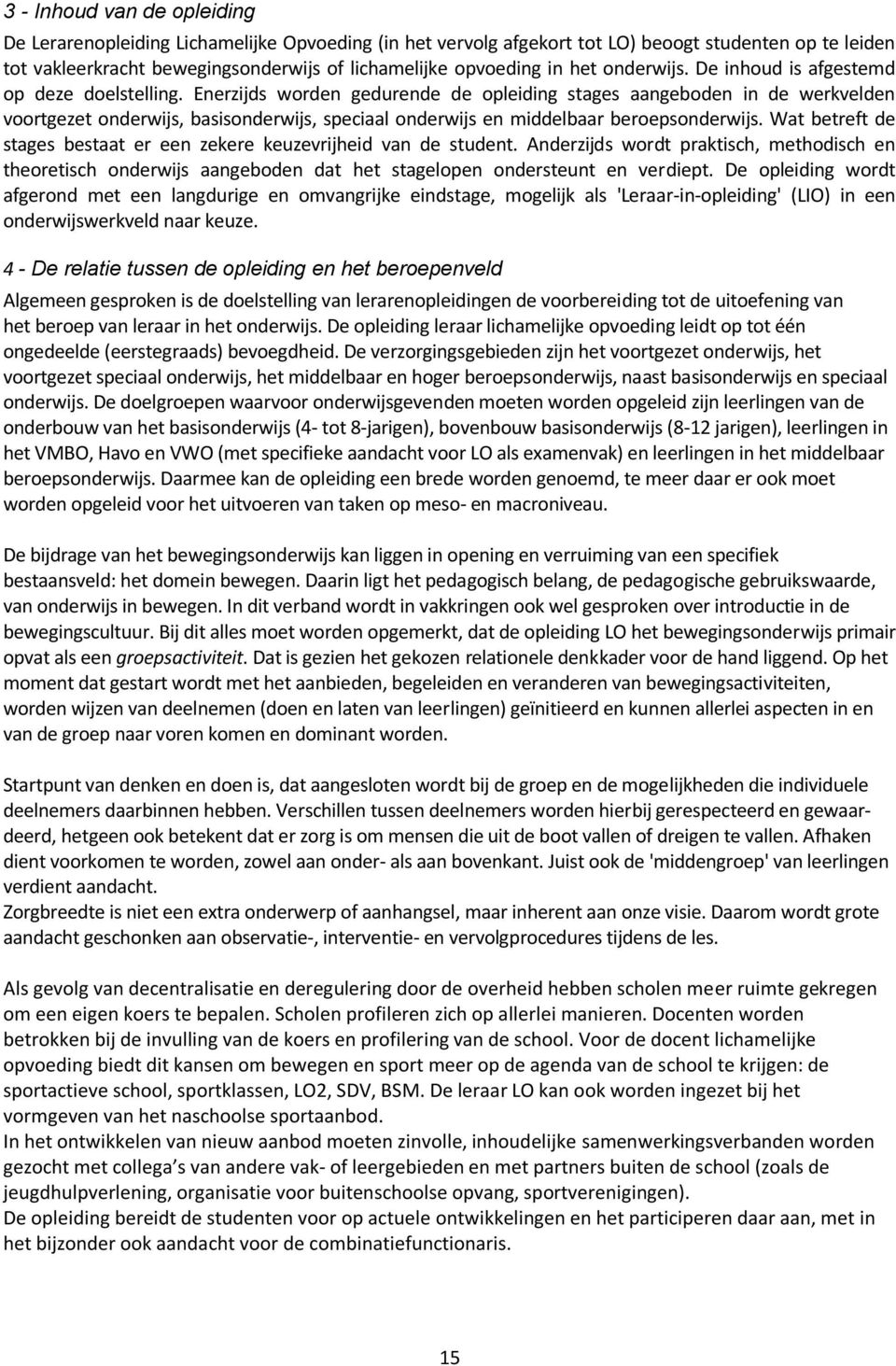 Enerzijds worden gedurende de opleiding stages aangeboden in de werkvelden voortgezet onderwijs, basisonderwijs, speciaal onderwijs en middelbaar beroepsonderwijs.