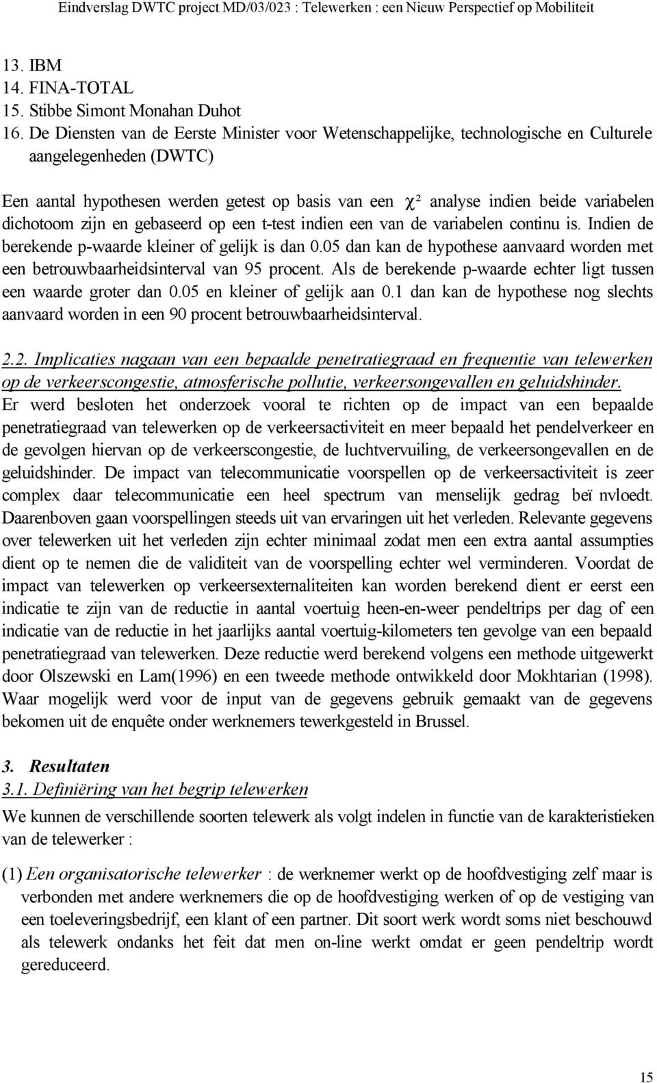 dichotoom zijn en gebaseerd op een t-test indien een van de variabelen continu is. Indien de berekende p-waarde kleiner of gelijk is dan 0.