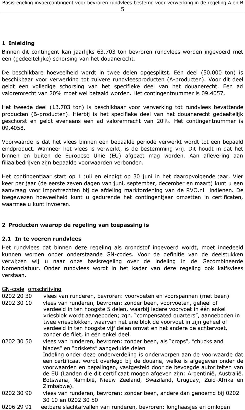 Voor dit deel geldt een volledige schorsing van het specifieke deel van het douanerecht. Een ad valoremrecht van 20% moet wel betaald worden. Het contingentnummer is 09.4057. Het tweede deel (13.