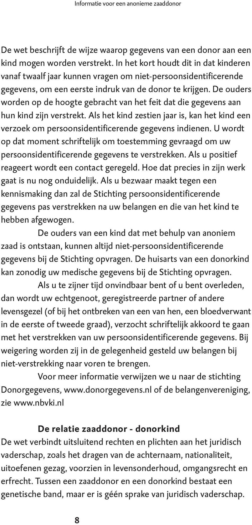 De ouders worden op de hoogte gebracht van het feit dat die gegevens aan hun kind zijn verstrekt. Als het kind zestien jaar is, kan het kind een verzoek om persoonsidentificerende gegevens indienen.