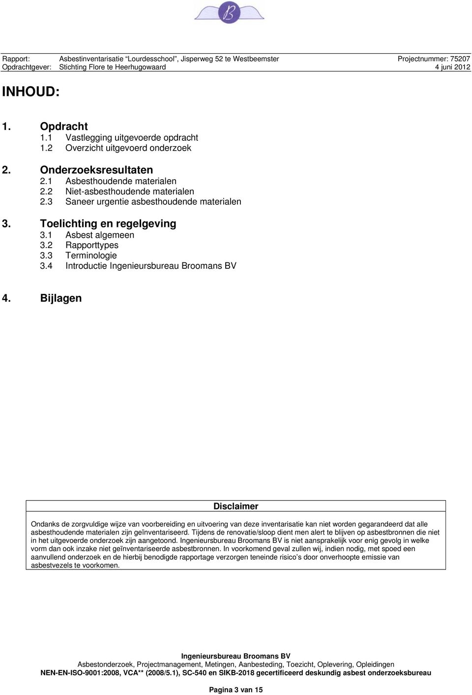 Bijlagen Disclaimer Ondanks de zorgvuldige wijze van voorbereiding en uitvoering van deze inventarisatie kan niet worden gegarandeerd dat alle asbesthoudende materialen zijn geïnventariseerd.