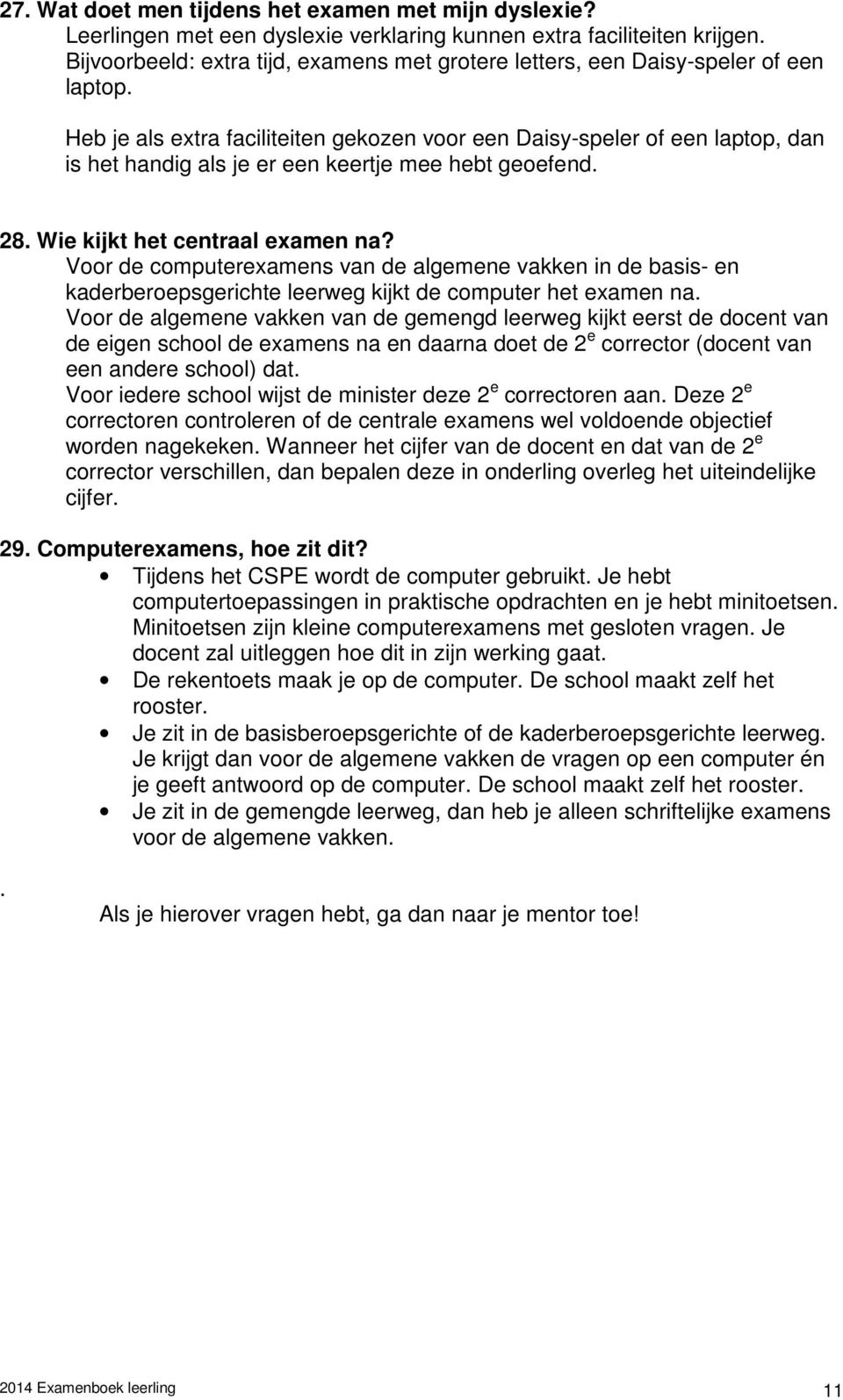 Heb je als extra faciliteiten gekozen voor een Daisy-speler of een laptop, dan is het handig als je er een keertje mee hebt geoefend. 28. Wie kijkt het centraal examen na?