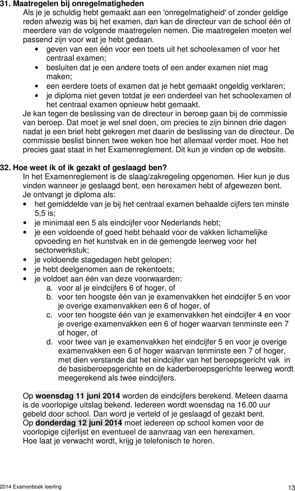 geven van een één voor een toets uit het schoolexamen of voor het centraal examen; besluiten dat je een andere toets of een ander examen niet mag maken; een eerdere toets of examen dat je hebt