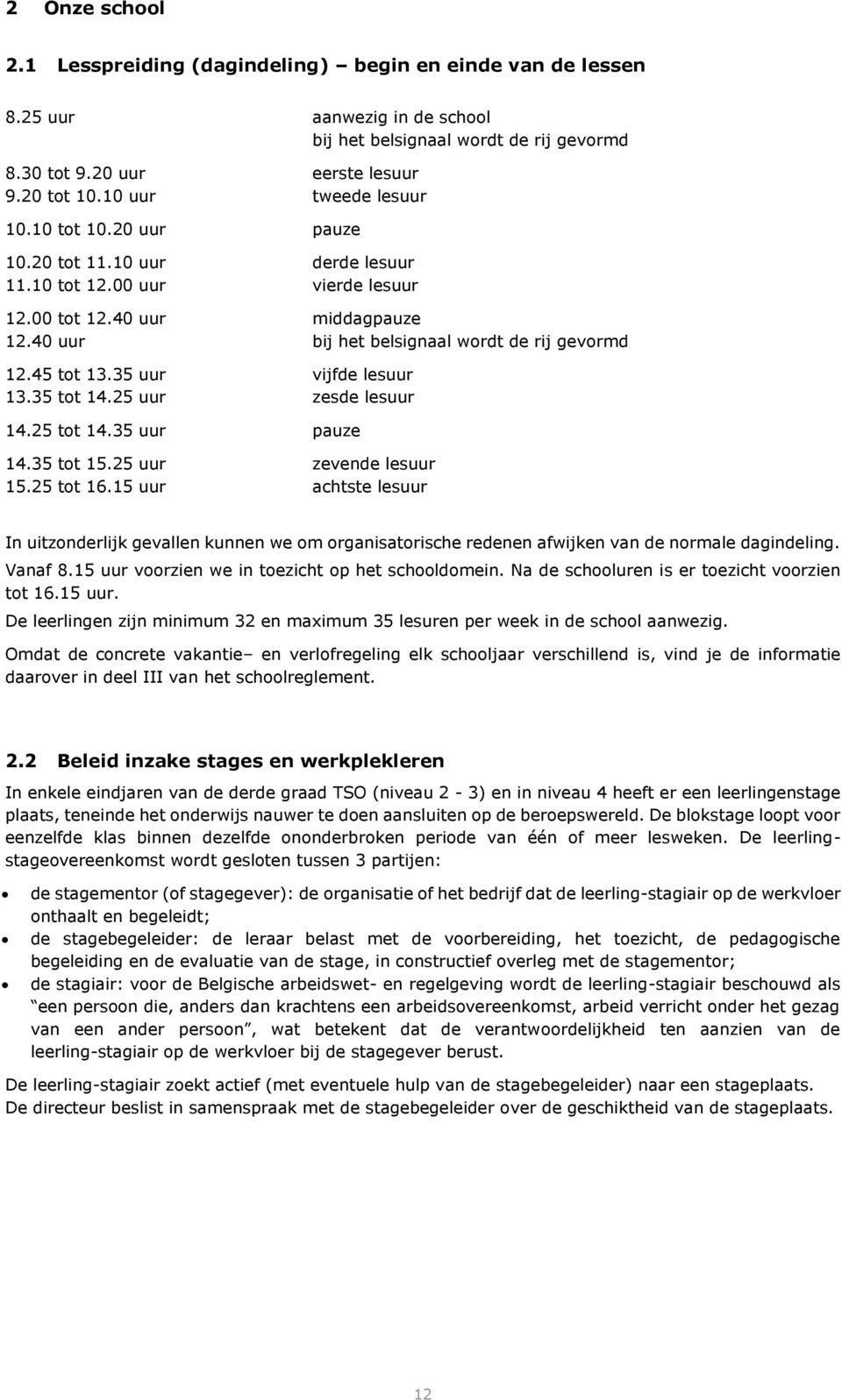 45 tot 13.35 uur vijfde lesuur 13.35 tot 14.25 uur zesde lesuur 14.25 tot 14.35 uur pauze 14.35 tot 15.25 uur zevende lesuur 15.25 tot 16.