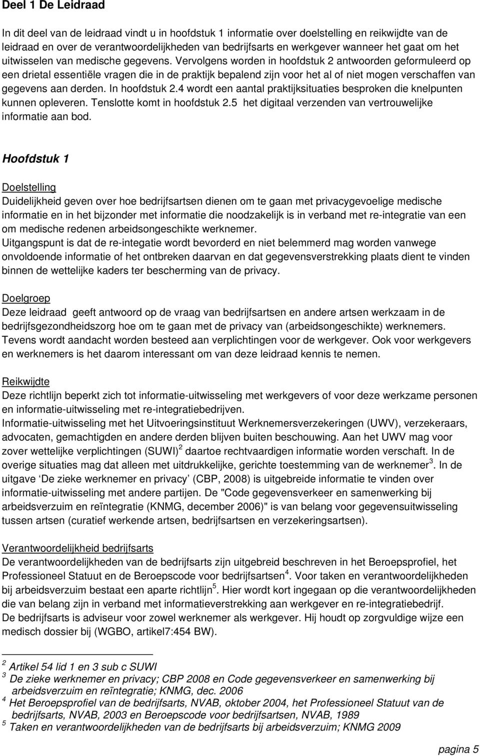 Vervolgens worden in hoofdstuk 2 antwoorden geformuleerd op een drietal essentiële vragen die in de praktijk bepalend zijn voor het al of niet mogen verschaffen van gegevens aan derden.