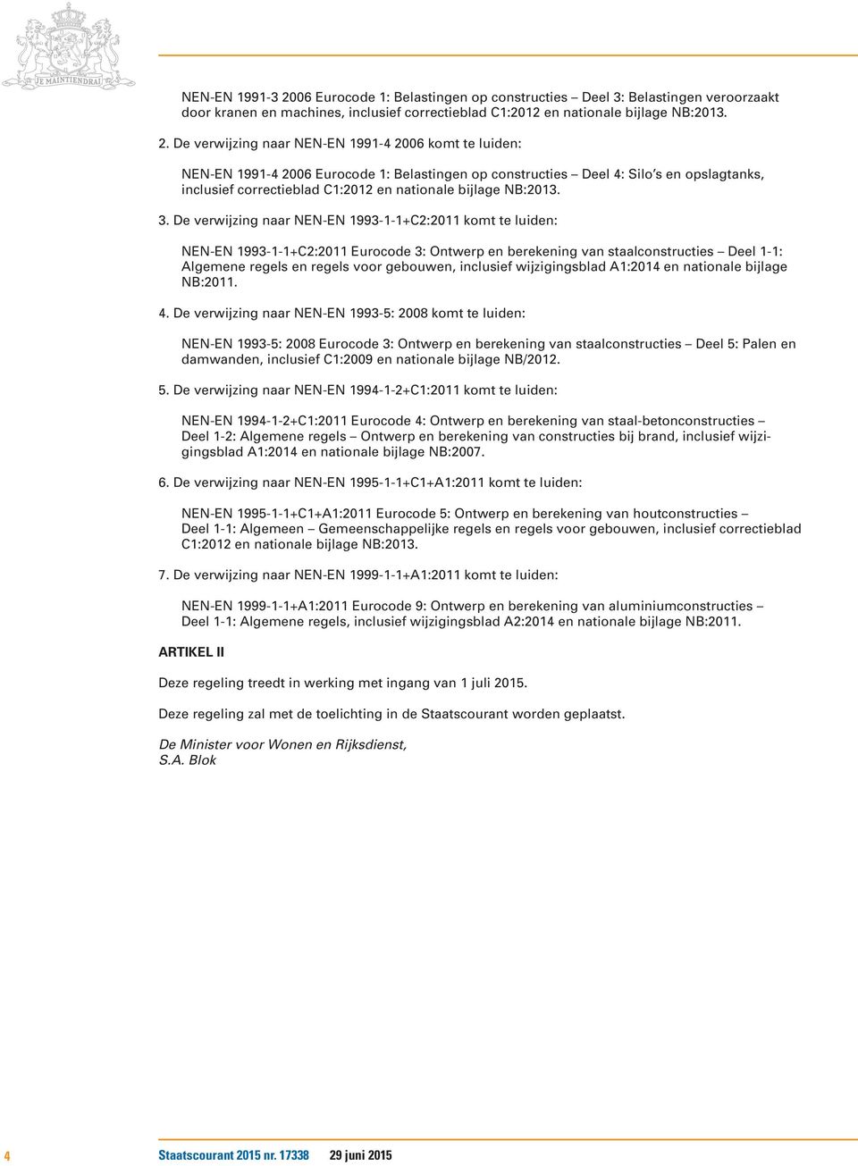 De verwijzing naar NEN-EN 1991-4 2006 komt te luiden: NEN-EN 1991-4 2006 Eurocode 1: Belastingen op constructies Deel 4: Silo s en opslagtanks, inclusief correctieblad C1:2012 en nationale bijlage