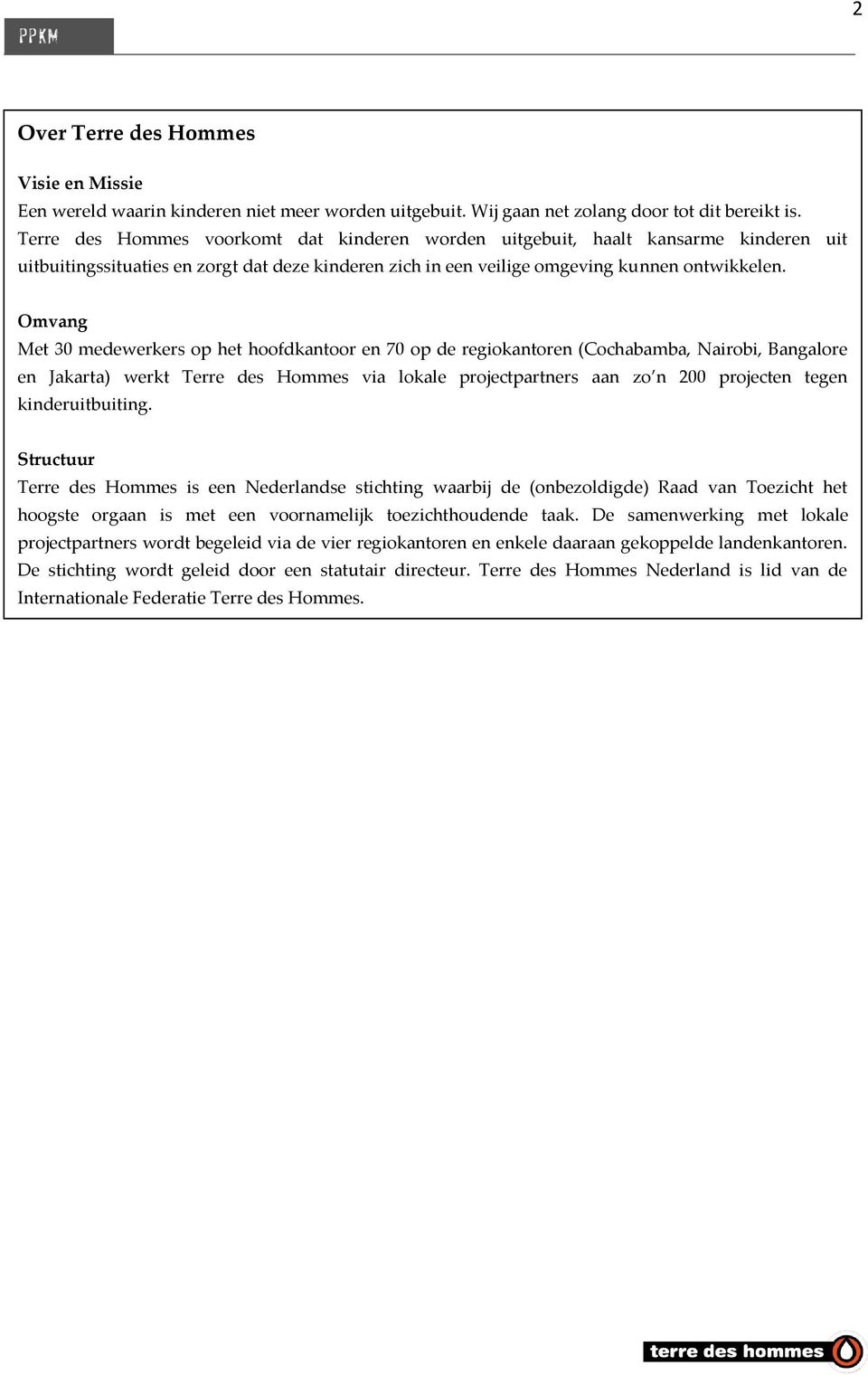 Omvang Met 30 medewerkers op het hoofdkantoor en 70 op de regiokantoren (Cochabamba, Nairobi, Bangalore en Jakarta) werkt Terre des Hommes via lokale projectpartners aan zo n 200 projecten tegen