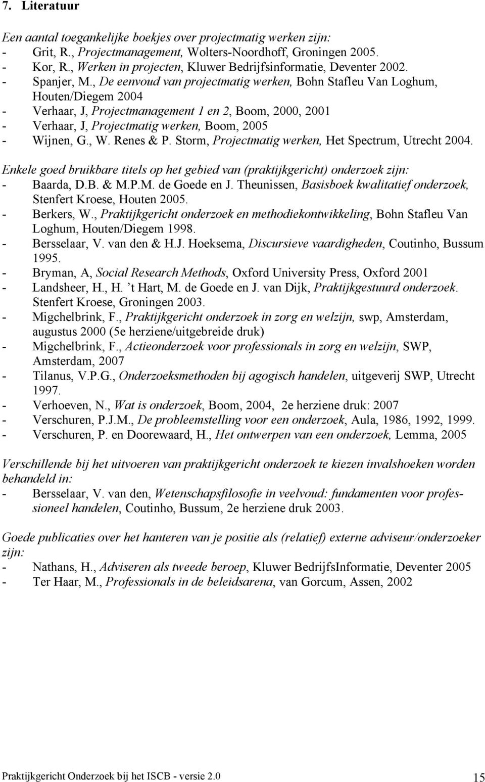 , De eenvoud van projectmatig werken, Bohn Stafleu Van Loghum, Houten/Diegem 2004 - Verhaar, J, Projectmanagement 1 en 2, Boom, 2000, 2001 - Verhaar, J, Projectmatig werken, Boom, 2005 - Wijnen, G.