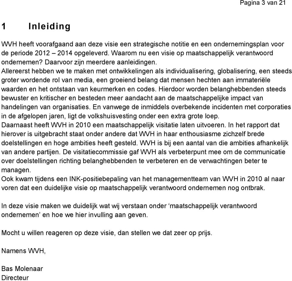 Allereerst hebben we te maken met ontwikkelingen als individualisering, globalisering, een steeds groter wordende rol van media, een groeiend belang dat mensen hechten aan immateriële waarden en het