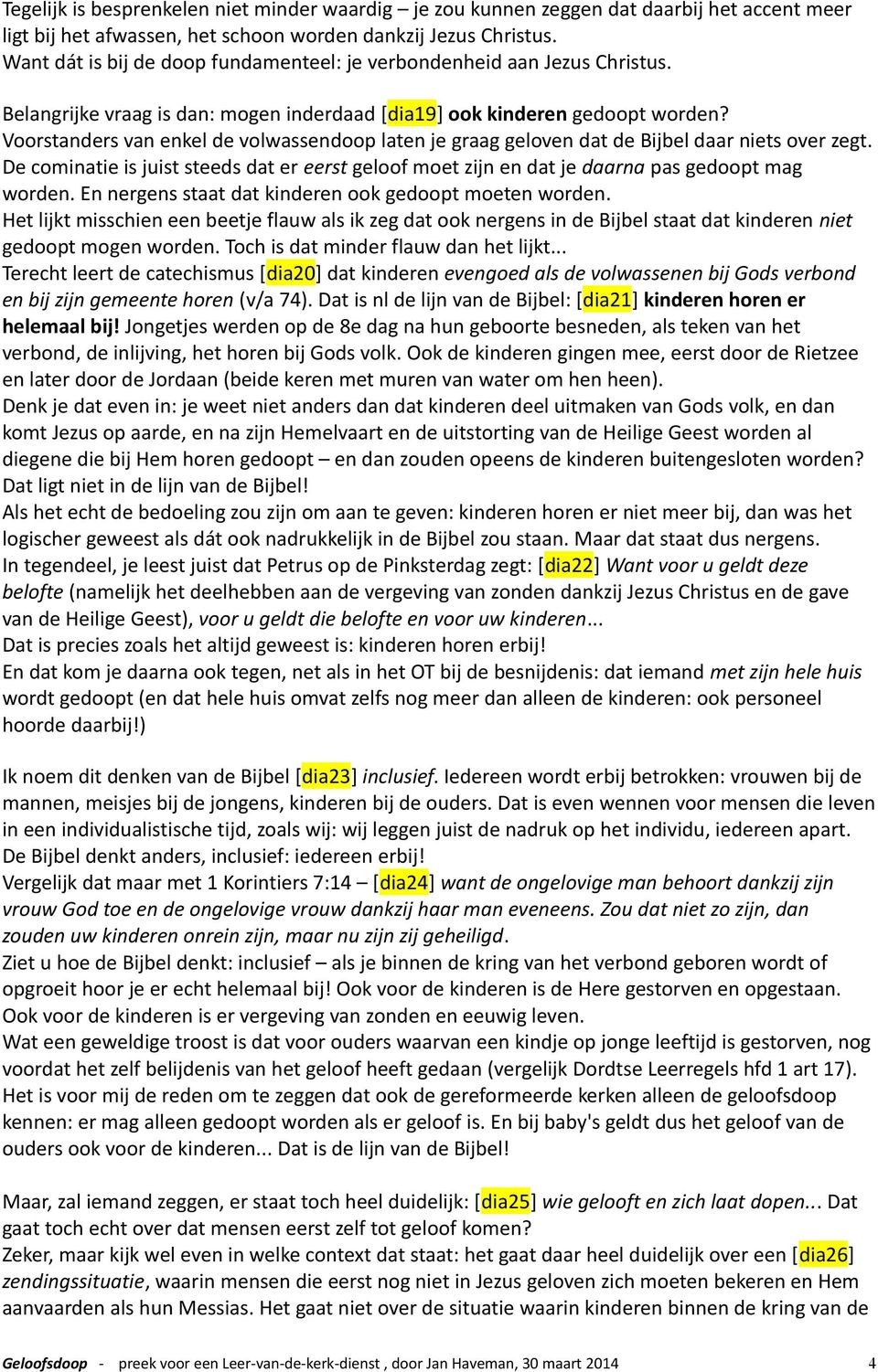 Voorstanders van enkel de volwassendoop laten je graag geloven dat de Bijbel daar niets over zegt. De cominatie is juist steeds dat er eerst geloof moet zijn en dat je daarna pas gedoopt mag worden.