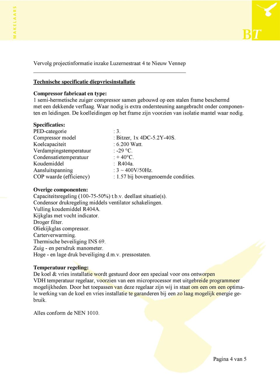 De koelleidingen op het frame zijn voorzien van isolatie mantel waar nodig. Specificaties: PED-categorie : 3. Compressor model : Bitzer, 1x 4DC-5.2Y-40S. Koelcapaciteit : 6.200 Watt.
