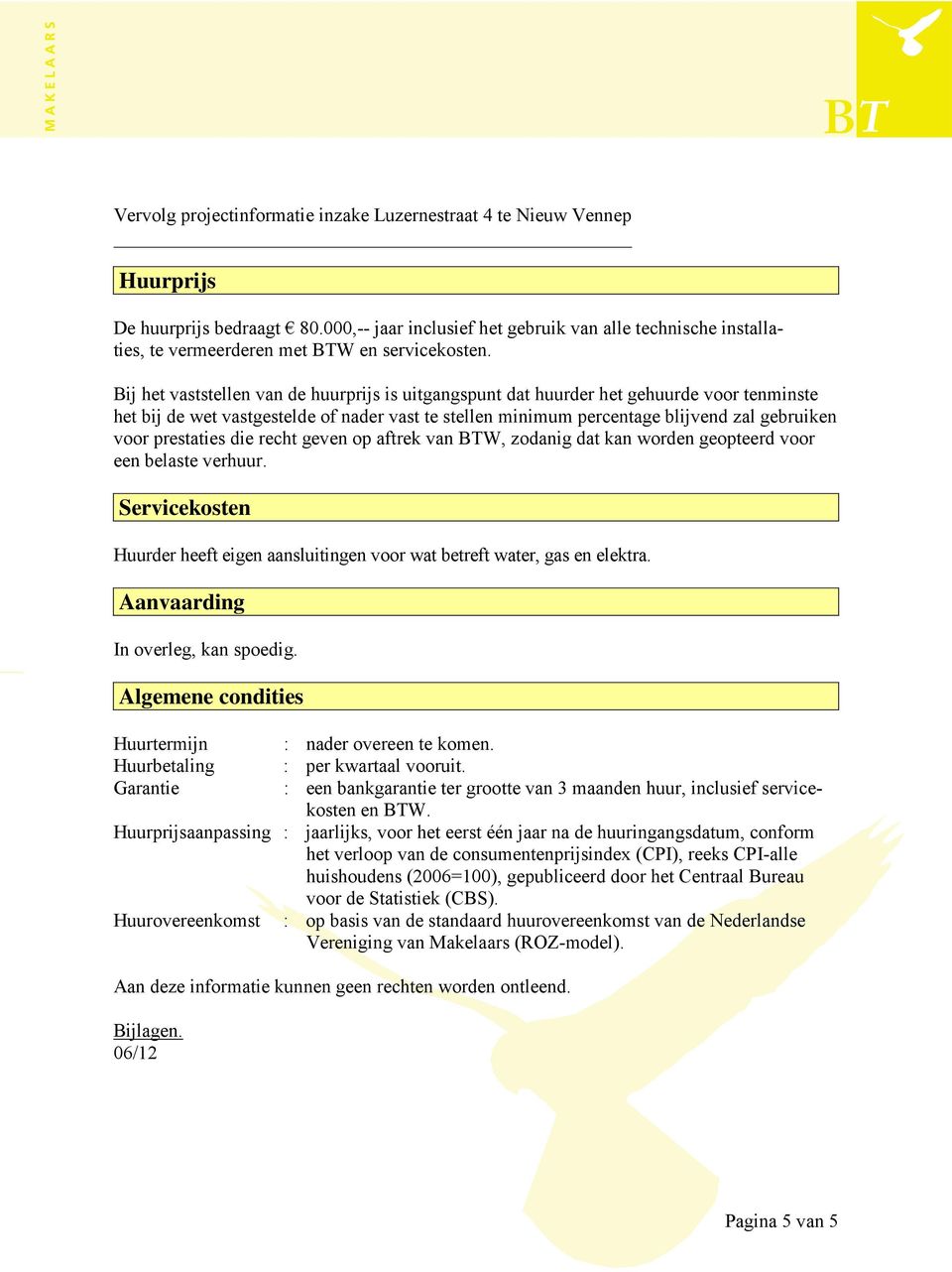 Bij het vaststellen van de huurprijs is uitgangspunt dat huurder het gehuurde voor tenminste het bij de wet vastgestelde of nader vast te stellen minimum percentage blijvend zal gebruiken voor