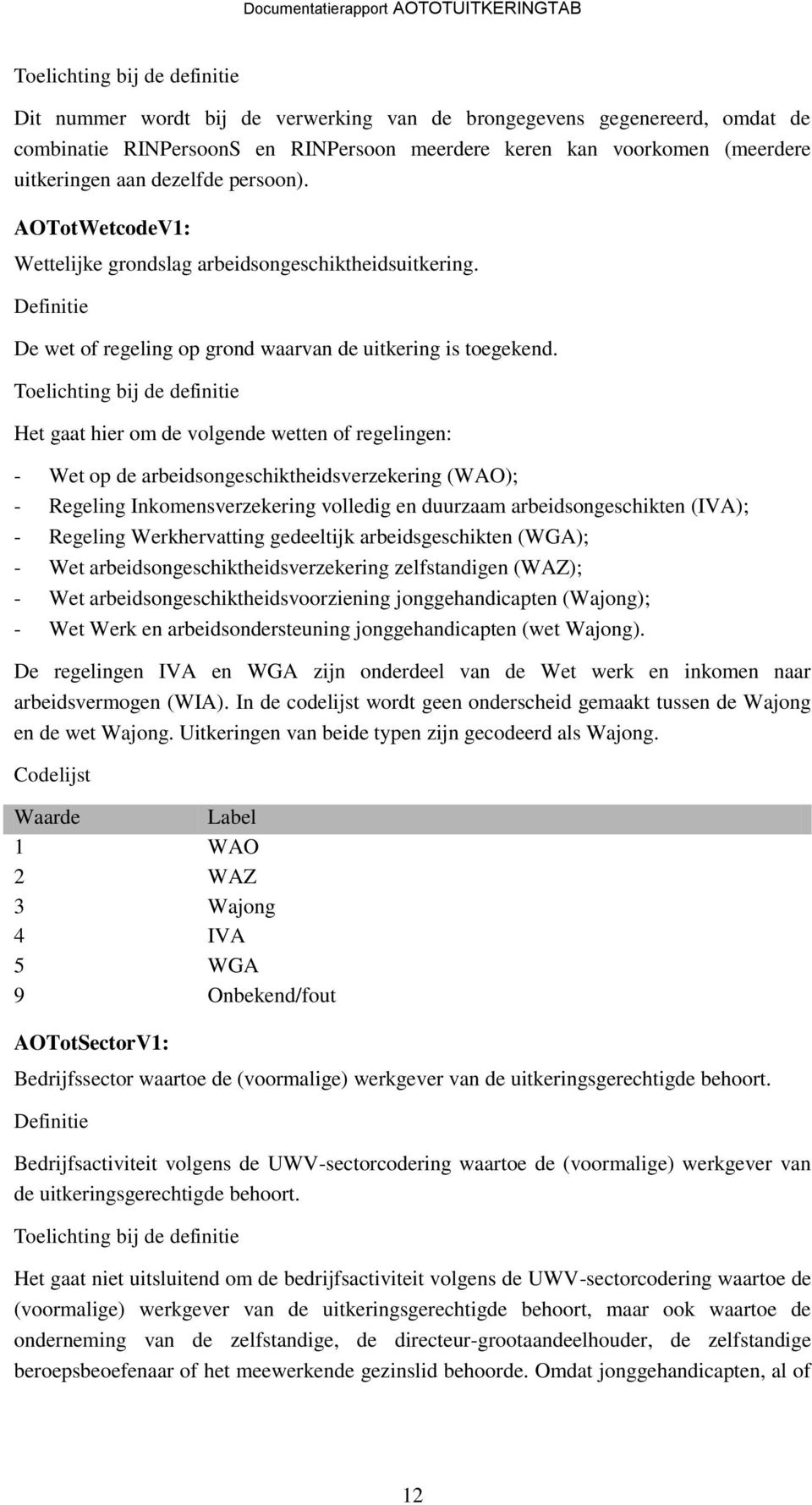 Het gaat hier om de volgende wetten of regelingen: - Wet op de arbeidsongeschiktheidsverzekering (WAO); - Regeling Inkomensverzekering volledig en duurzaam arbeidsongeschikten (IVA); - Regeling