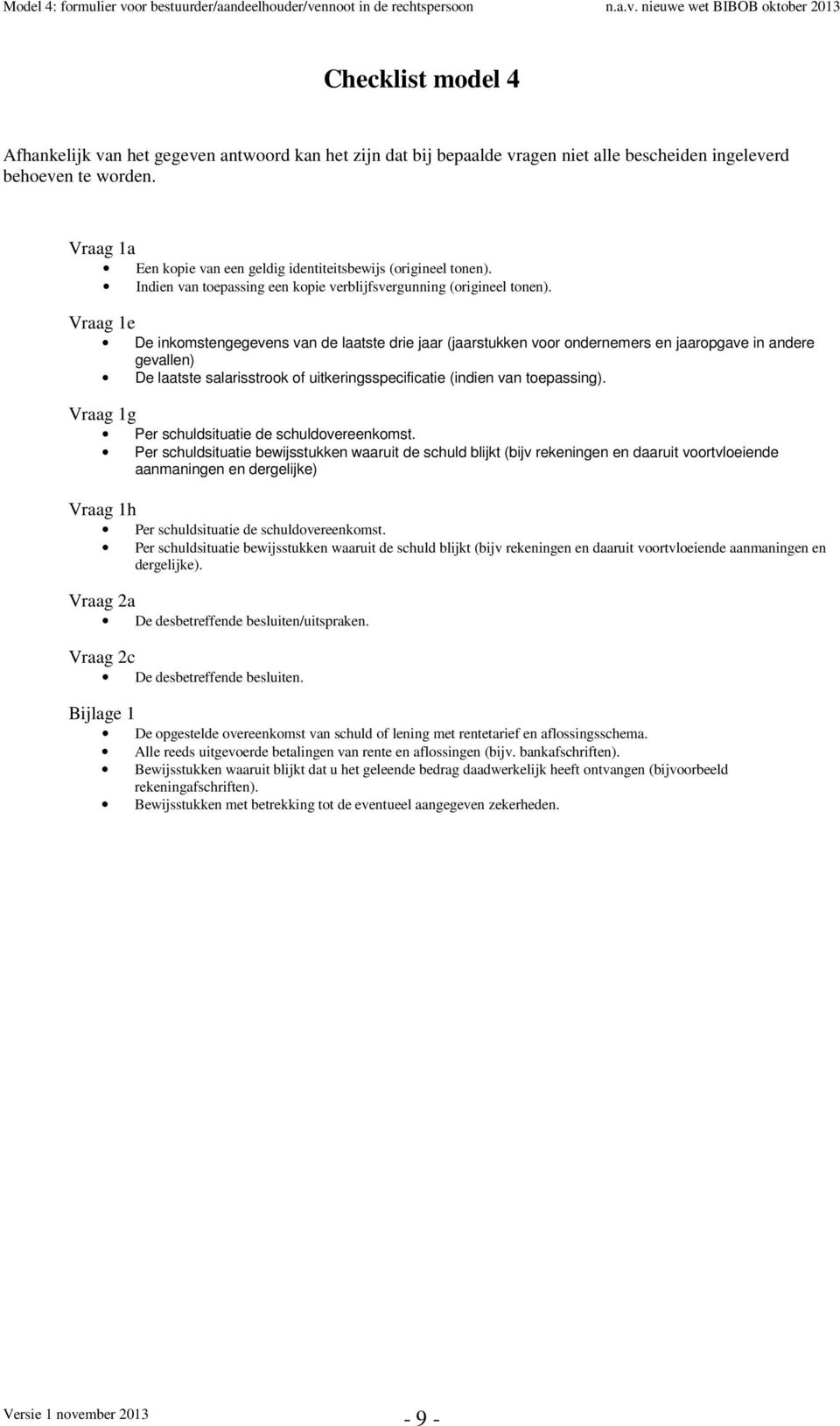 Vraag 1e De inkmstengegevens van de laatste drie jaar (jaarstukken vr ndernemers en jaarpgave in andere gevallen) De laatste salarisstrk f uitkeringsspecificatie (indien van tepassing).