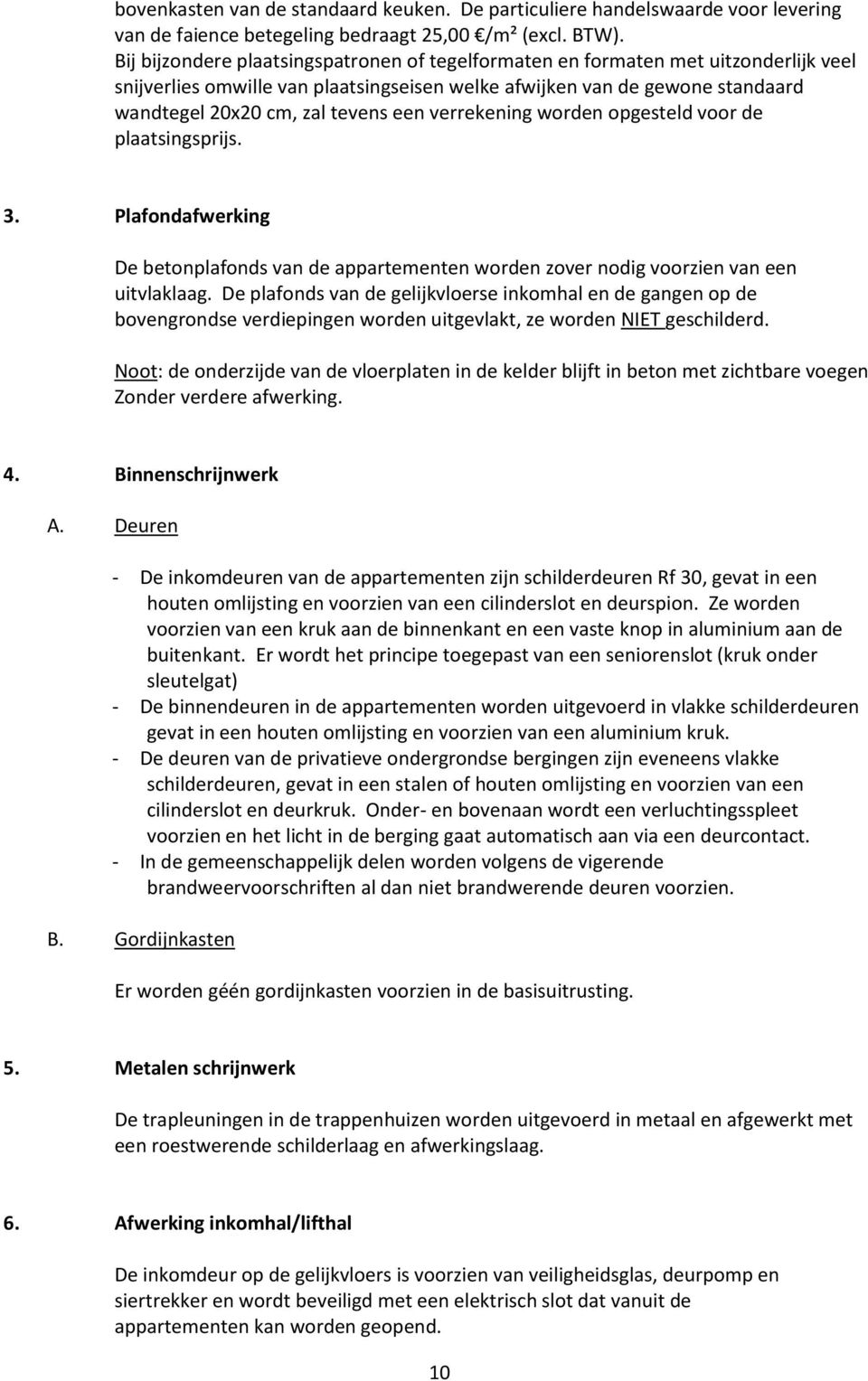 verrekening worden opgesteld voor de plaatsingsprijs. 3. Plafondafwerking De betonplafonds van de appartementen worden zover nodig voorzien van een uitvlaklaag.