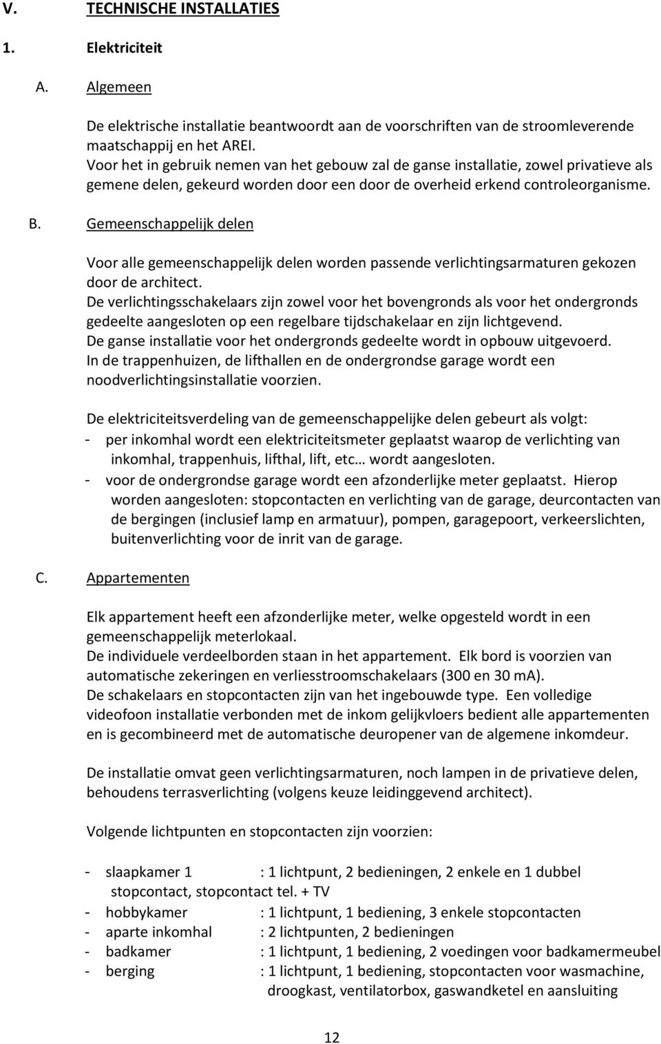 Gemeenschappelijk delen Voor alle gemeenschappelijk delen worden passende verlichtingsarmaturen gekozen door de architect.