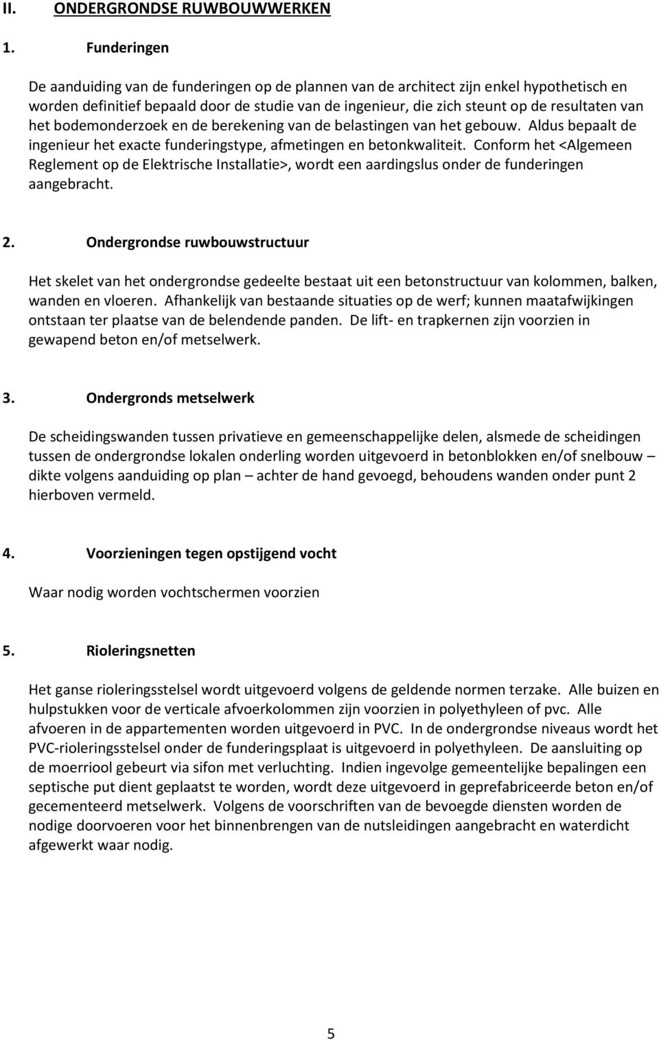 het bodemonderzoek en de berekening van de belastingen van het gebouw. Aldus bepaalt de ingenieur het exacte funderingstype, afmetingen en betonkwaliteit.