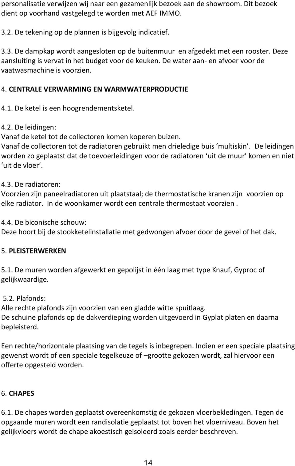 De water aan- en afvoer voor de vaatwasmachine is voorzien. 4. CENTRALE VERWARMING EN WARMWATERPRODUCTIE 4.1. De ketel is een hoogrendementsketel. 4.2.