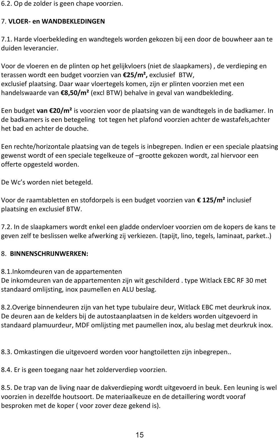 Daar waar vloertegels komen, zijn er plinten voorzien met een handelswaarde van 8,50/m² (excl BTW) behalve in geval van wandbekleding.