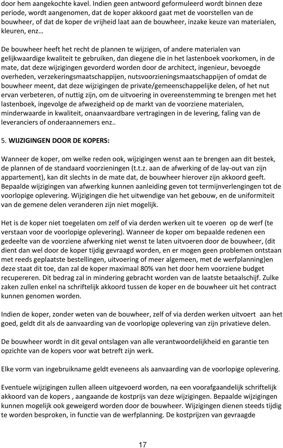 keuze van materialen, kleuren, enz De bouwheer heeft het recht de plannen te wijzigen, of andere materialen van gelijkwaardige kwaliteit te gebruiken, dan diegene die in het lastenboek voorkomen, in