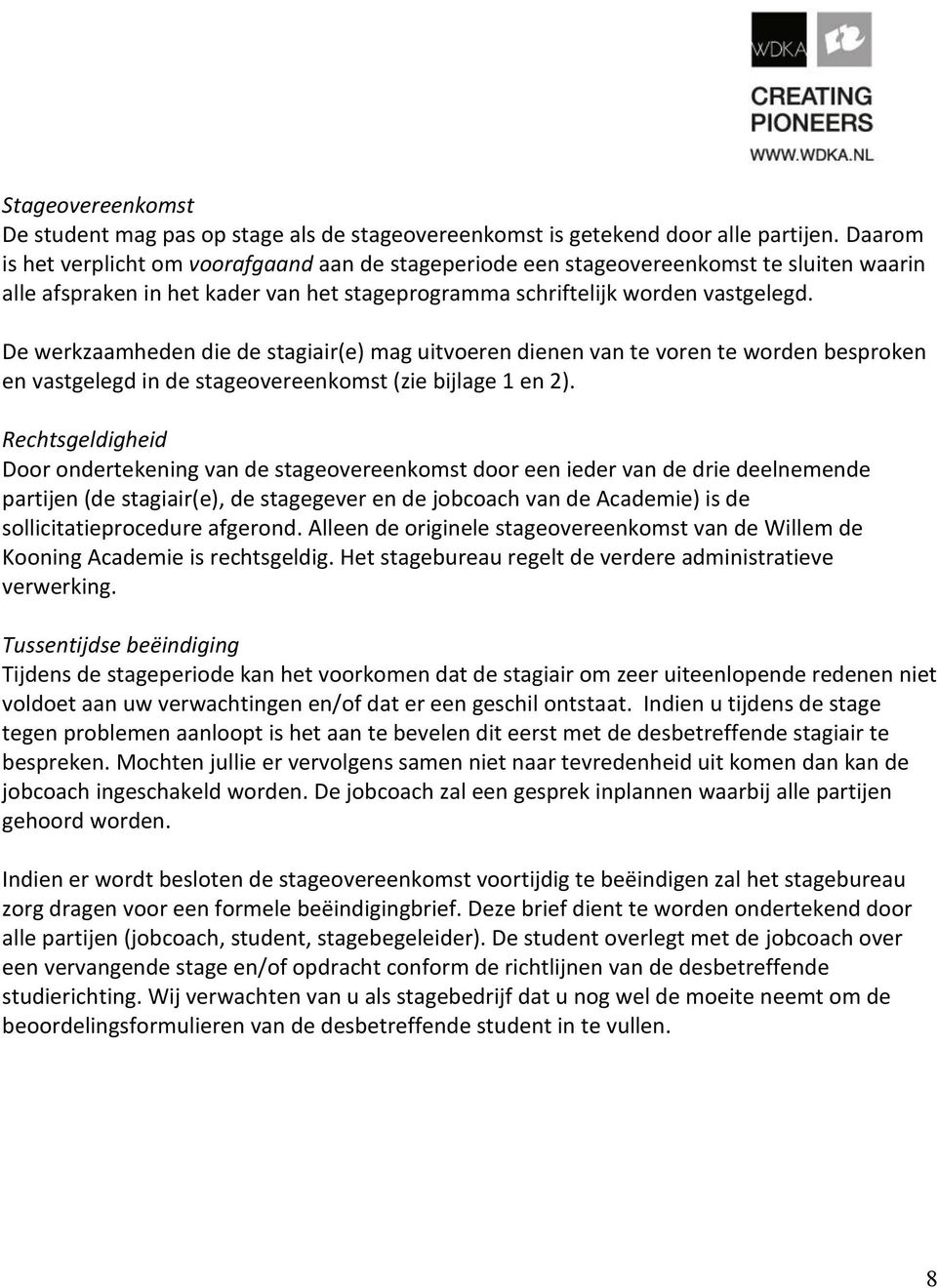 De werkzaamheden die de stagiair(e) mag uitvoeren dienen van te voren te worden besproken en vastgelegd in de stageovereenkomst (zie bijlage 1 en 2).