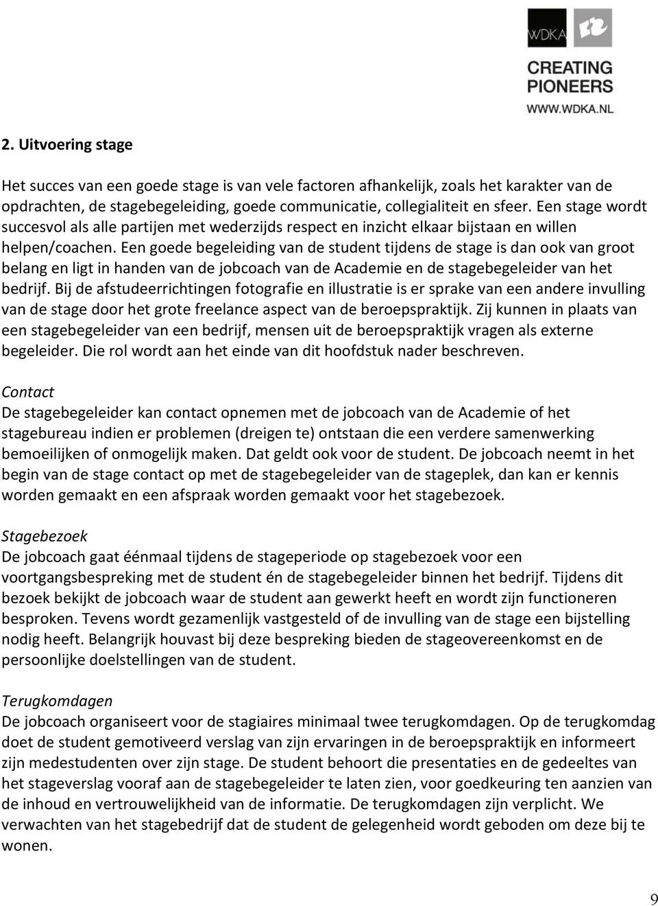 Een goede begeleiding van de student tijdens de stage is dan ook van groot belang en ligt in handen van de jobcoach van de Academie en de stagebegeleider van het bedrijf.