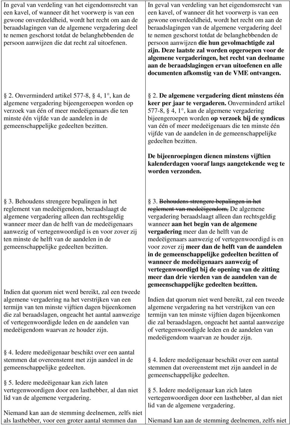 Deze laatste zal worden opgeroepen voor de algemene vergaderingen, het recht van deelname aan de beraadslagingen ervan uitoefenen en alle documenten afkomstig van de VME ontvangen. 2.