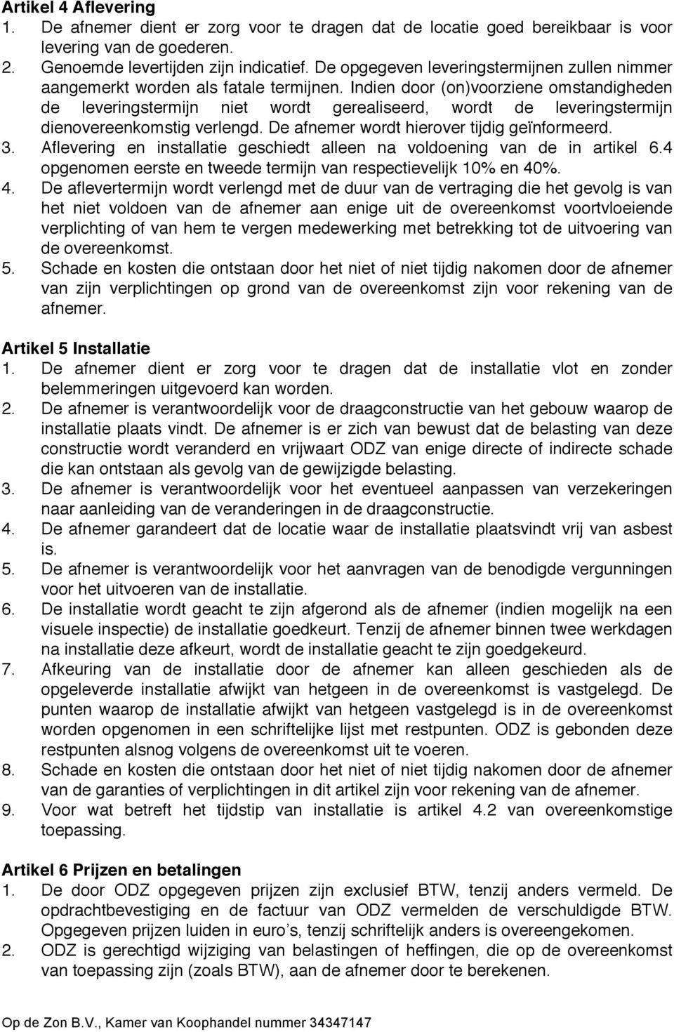 Indien door (on)voorziene omstandigheden de leveringstermijn niet wordt gerealiseerd, wordt de leveringstermijn dienovereenkomstig verlengd. De afnemer wordt hierover tijdig geïnformeerd. 3.