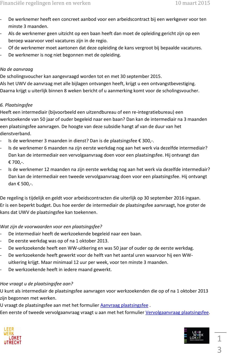 - Of de werknemer moet aantonen dat deze opleiding de kans vergroot bij bepaalde vacatures. - De werknemer is nog niet begonnen met de opleiding.