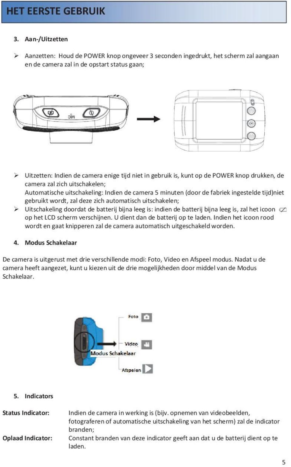 is, kunt op de POWER knop drukken, de camera zal zich uitschakelen; Automatische uitschakeling: Indien de camera 5 minuten (door de fabriek ingestelde tijd)niet gebruikt wordt, zal deze zich