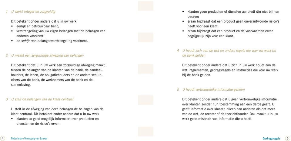 2 U maakt een zorgvuldige afweging van belangen Dit betekent dat u in uw werk een zorgvuldige afweging maakt tussen de belangen van de klanten van de bank, de aandeelhouders, de leden, de