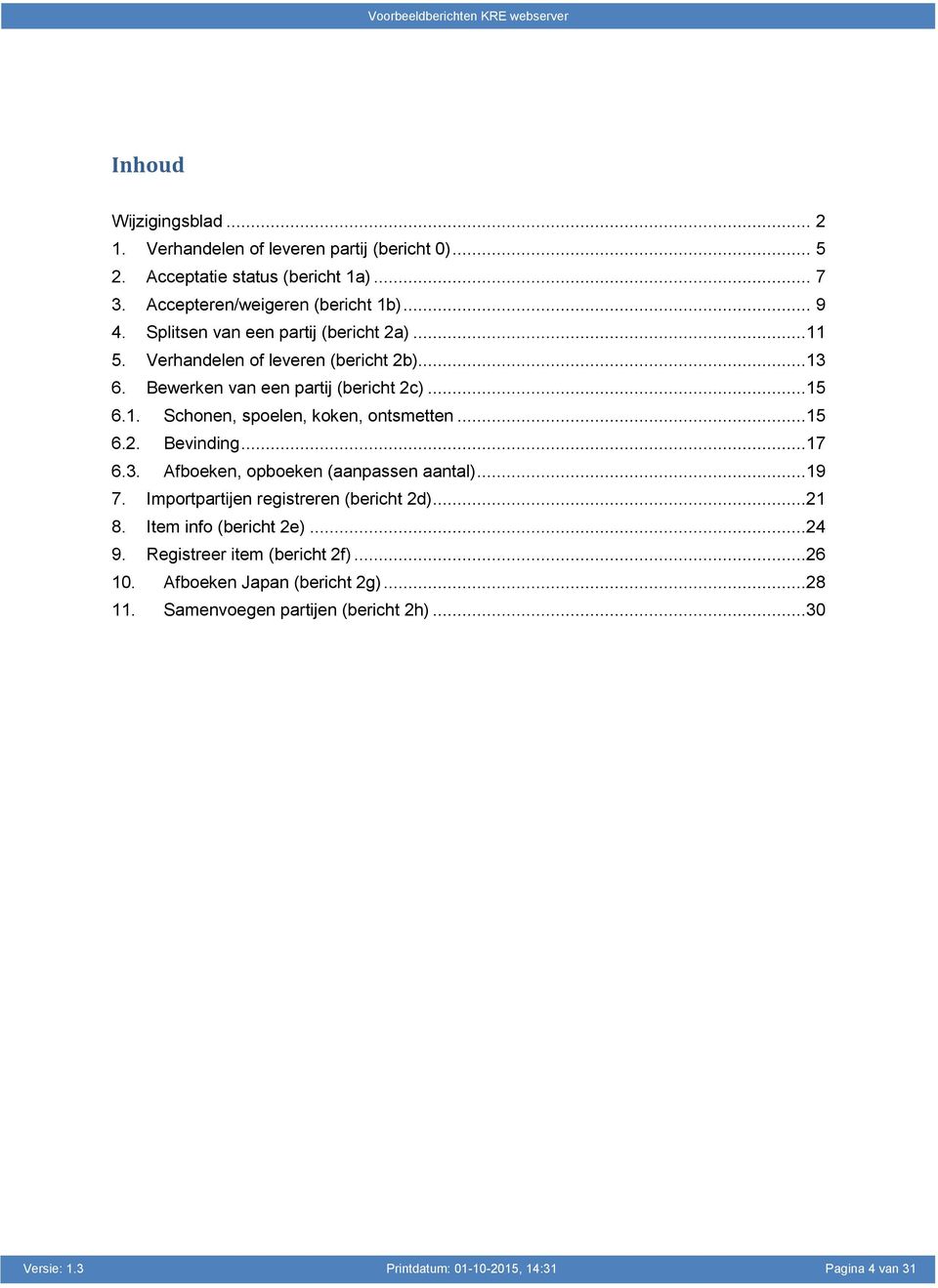 ..15 6.2. Bevinding...17 6.3. Afboeken, opboeken (aanpassen aantal)...19 7. Importpartijen registreren (bericht 2d)...21 8. Item info (bericht 2e)...24 9.