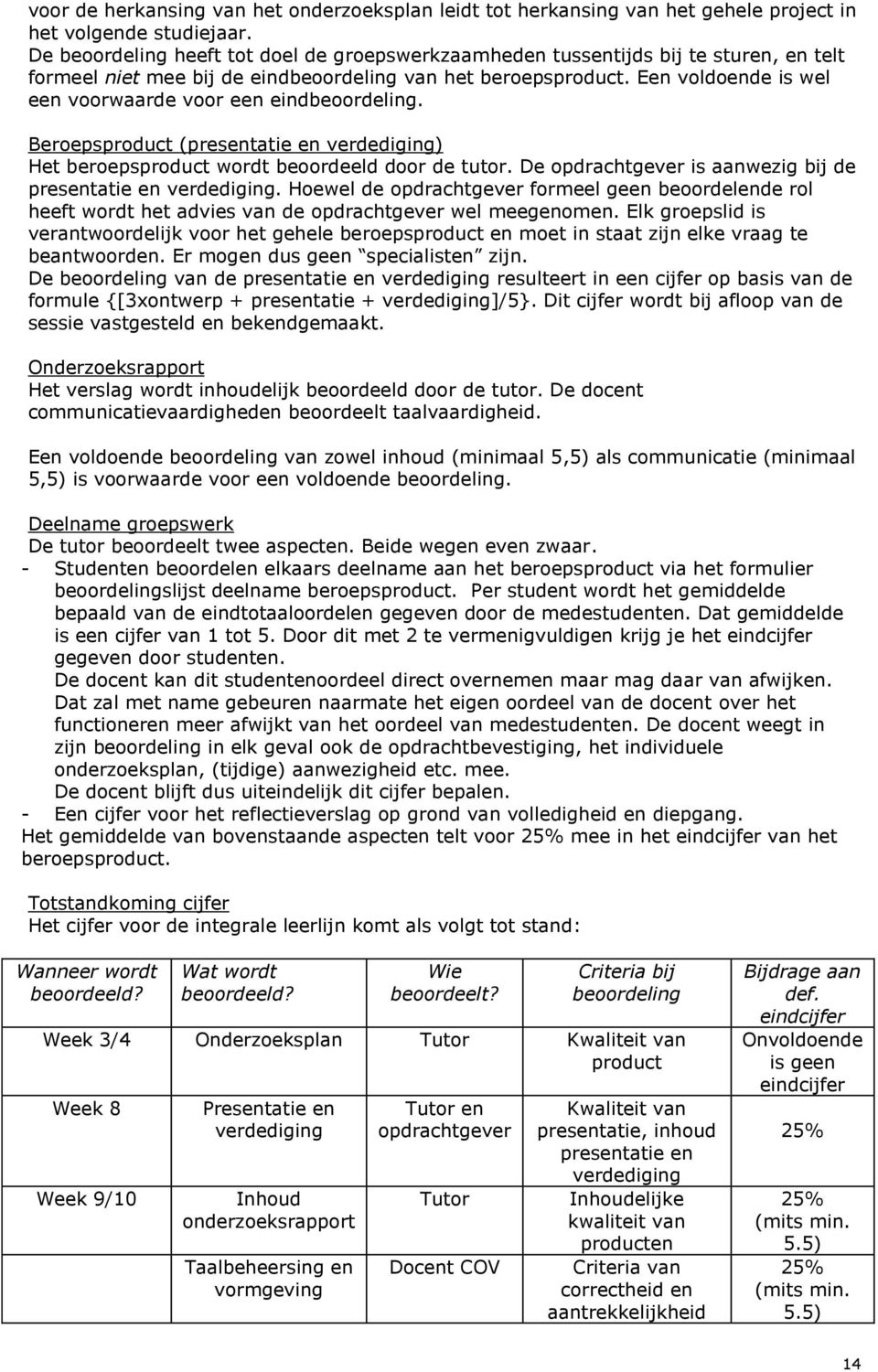 Een voldoende is wel een voorwaarde voor een eindbeoordeling. Beroepsproduct (presentatie en verdediging) Het beroepsproduct wordt beoordeeld door de tutor.