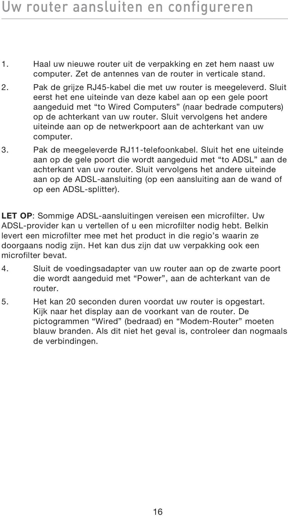 Sluit eerst het ene uiteinde van deze kabel aan op een gele poort aangeduid met to Wired Computers (naar bedrade computers) op de achterkant van uw router.