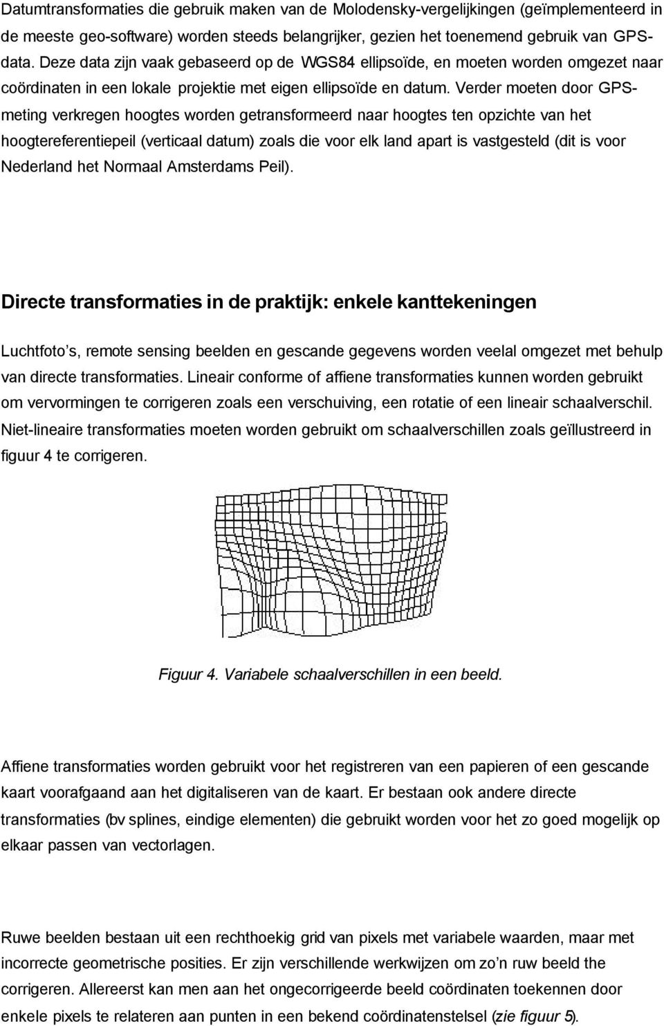 Verder moeten door GSmeting verkregen hoogtes worden getransformeerd naar hoogtes ten opzichte van het hoogtereferentiepeil (verticaal datum) zoals die voor elk land apart is vastgesteld (dit is voor