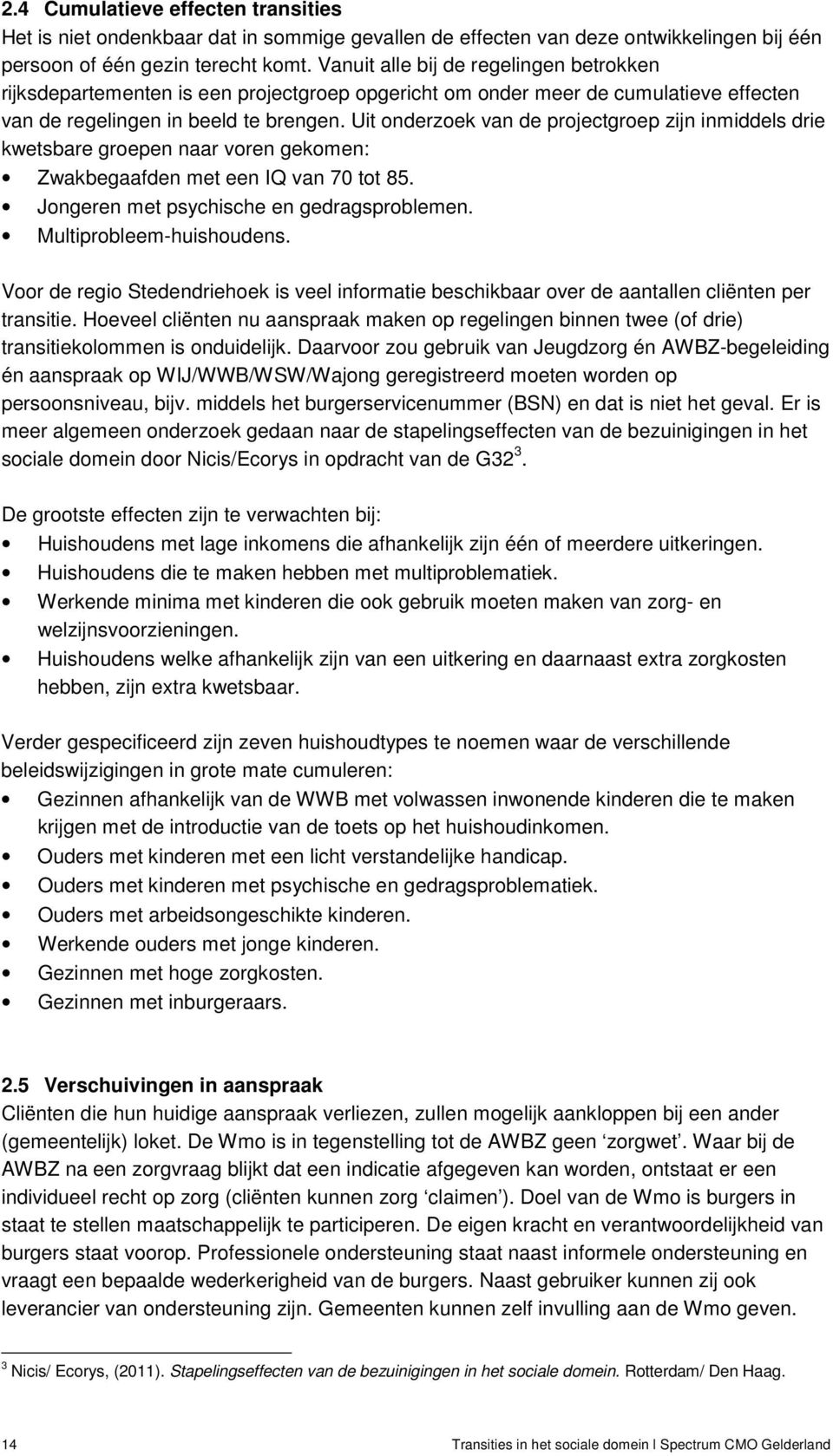 Uit onderzoek van de projectgroep zijn inmiddels drie kwetsbare groepen naar voren gekomen: Zwakbegaafden met een IQ van 70 tot 85. Jongeren met psychische en gedragsproblemen.