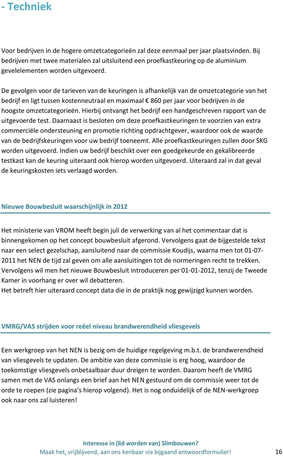 De gevolgen voor de tarieven van de keuringen is afhankelijk van de omzetcategorie van het bedrijf en ligt tussen kostenneutraal en maximaal 860 per jaar voor bedrijven in de hoogste omzetcategorieën.