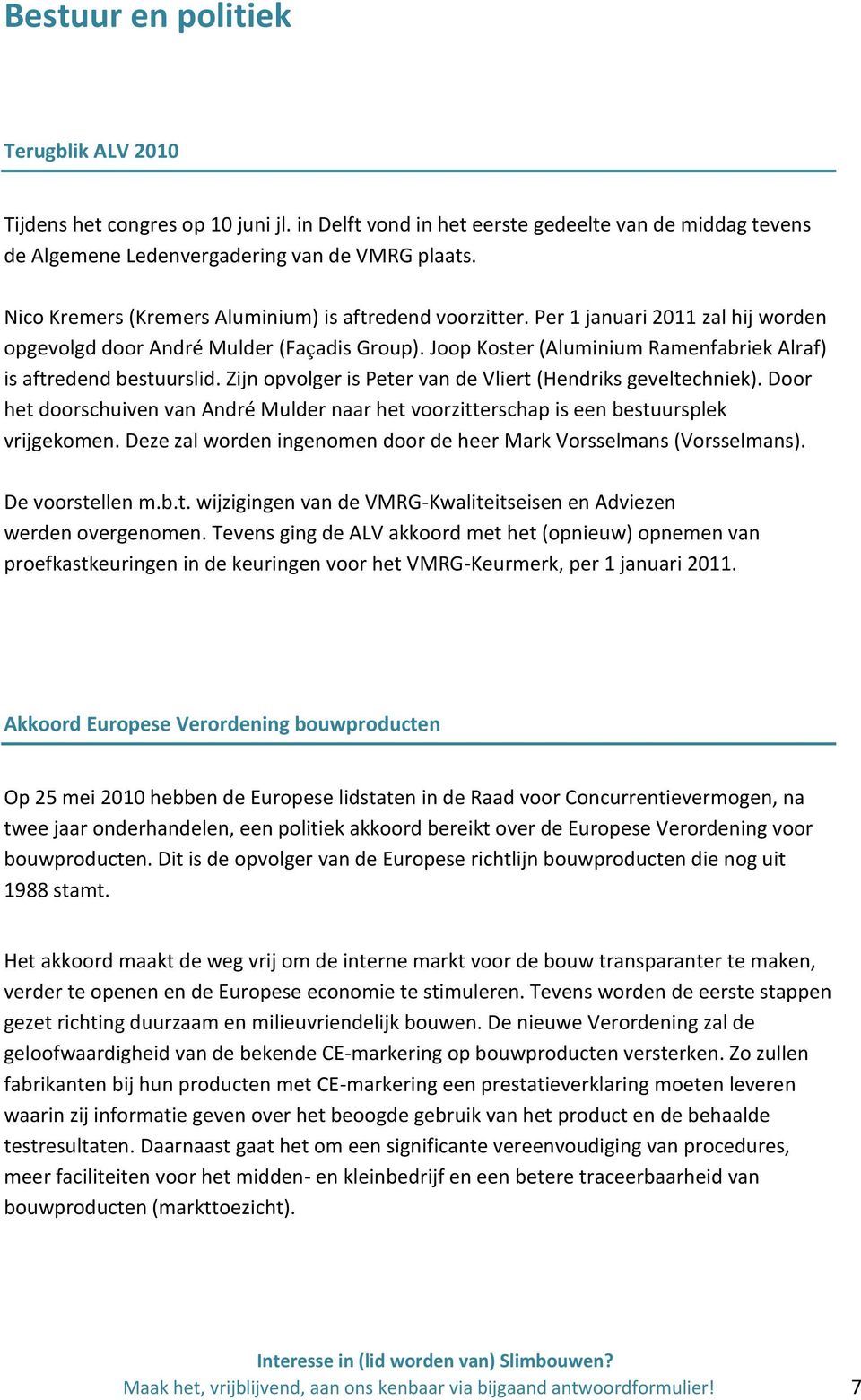 Joop Koster (Aluminium Ramenfabriek Alraf) is aftredend bestuurslid. Zijn opvolger is Peter van de Vliert (Hendriks geveltechniek).