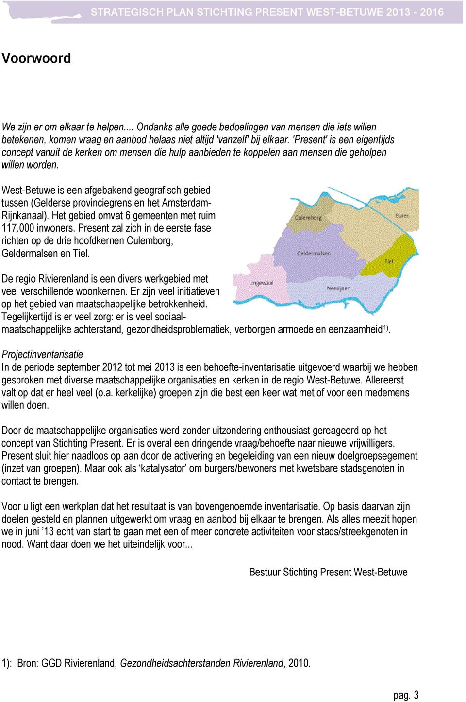 West-Betuwe is een afgebakend geografisch gebied tussen (Gelderse provinciegrens en het Amsterdam- Rijnkanaal). Het gebied omvat 6 gemeenten met ruim 117.000 inwoners.