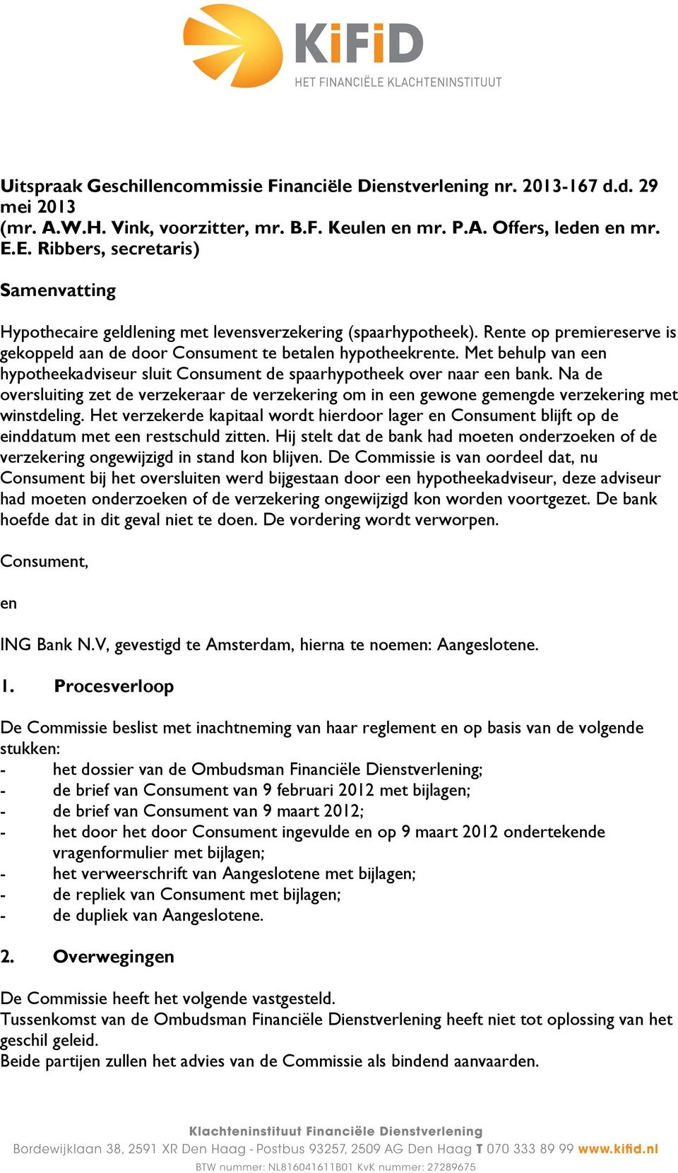 Met behulp van een hypotheekadviseur sluit Consument de spaarhypotheek over naar een bank. Na de oversluiting zet de verzekeraar de verzekering om in een gewone gemengde verzekering met winstdeling.