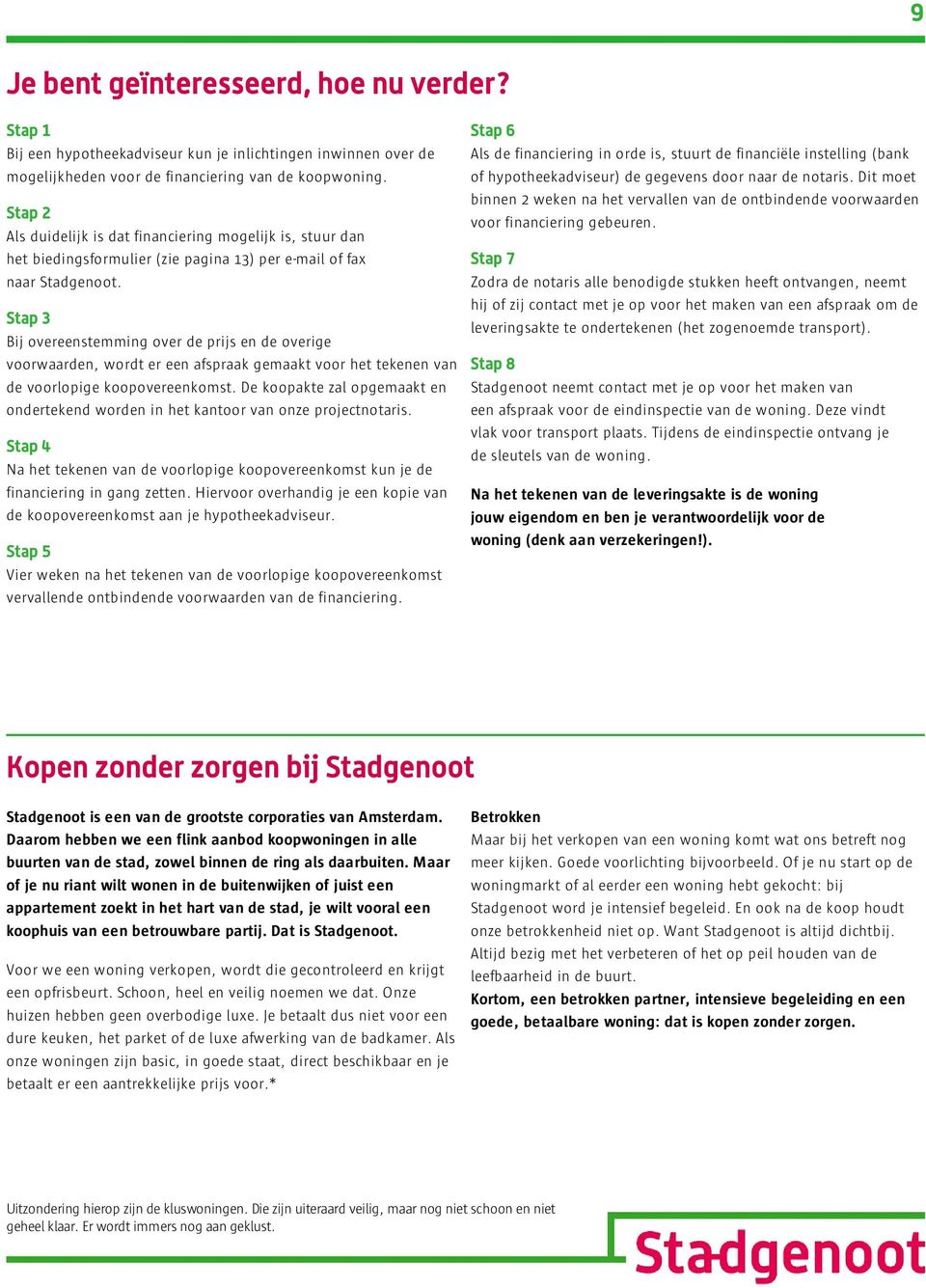 Bij overeenstemming over de prijs en de overige voorwaarden, wordt er een afspraak gemaakt voor het tekenen van de voorlopige koopovereenkomst.