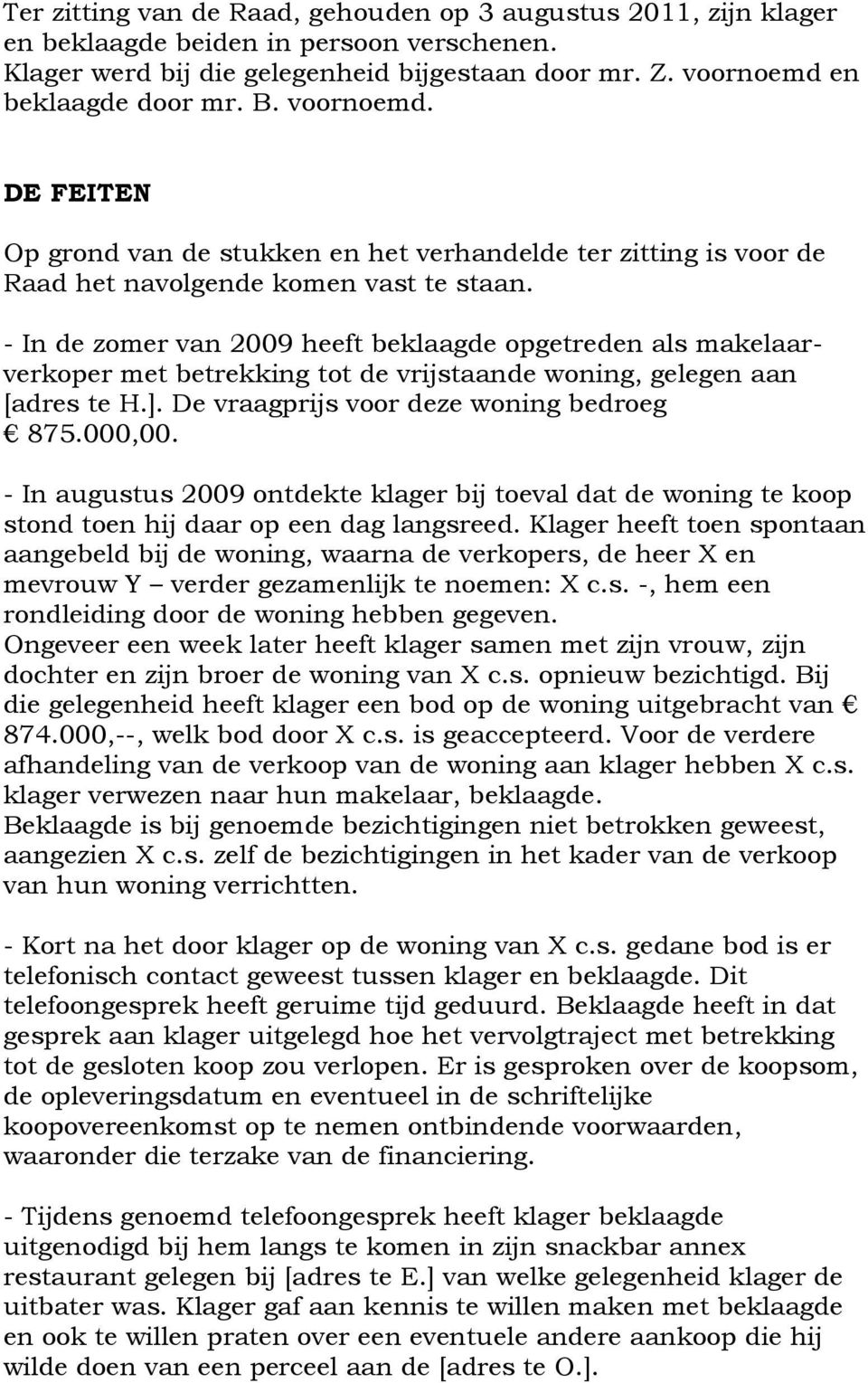 - In de zomer van 2009 heeft beklaagde opgetreden als makelaarverkoper met betrekking tot de vrijstaande woning, gelegen aan [adres te H.]. De vraagprijs voor deze woning bedroeg 875.000,00.