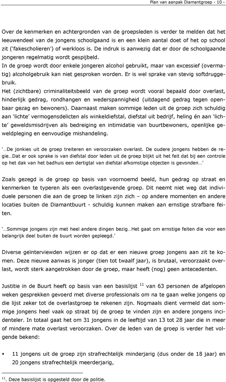 In de groep wordt door enkele jongeren alcohol gebruikt, maar van excessief (overmatig) alcoholgebruik kan niet gesproken worden. Er is wel sprake van stevig softdruggebruik.