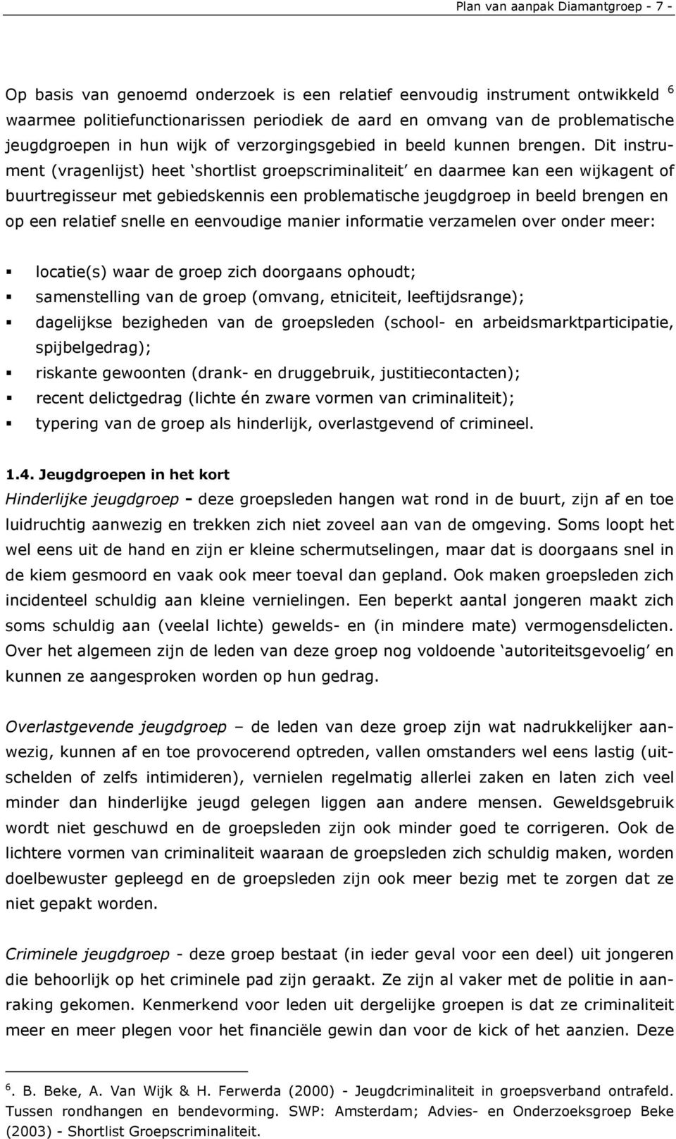 Dit instrument (vragenlijst) heet shortlist groepscriminaliteit en daarmee kan een wijkagent of buurtregisseur met gebiedskennis een problematische jeugdgroep in beeld brengen en op een relatief