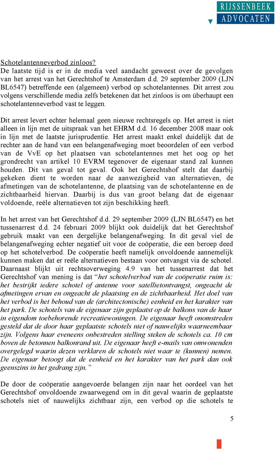 Het arrest is niet alleen in lijn met de uitspraak van het EHRM d.d. 16 december 2008 maar ook in lijn met de laatste jurisprudentie.